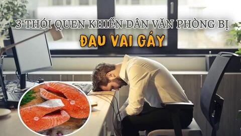 3 thói quen 90% dân văn phòng mắc phải khiến đau mỏi vai gáy "đày đọa": Bỏ ngay và ăn thêm 3 loại thực phẩm này mỗi ngày để cơn đau nhanh chóng biến mất