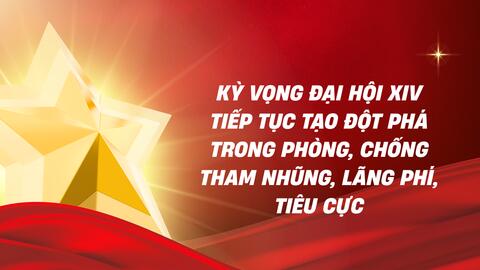 Kỳ vọng Đại hội XIV tiếp tục tạo đột phá trong phòng, chống tham nhũng, lãng phí, tiêu cực
