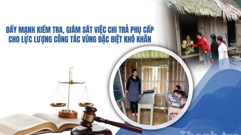 Đẩy mạnh kiểm tra, giám sát việc chi trả phụ cấp cho lực lượng công tác vùng đặc biệt khó khăn